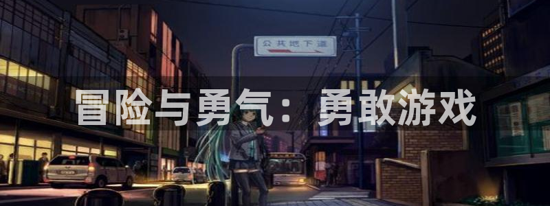 杏悦2注册官网：冒险与勇气：勇敢游戏