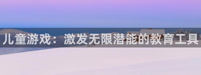 杏悦2登录：儿童游戏：激发无限潜能的教育工具