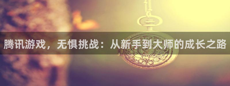 杏悦2官网注册：腾讯游戏，无惧挑战：从新手到大师的成长之路