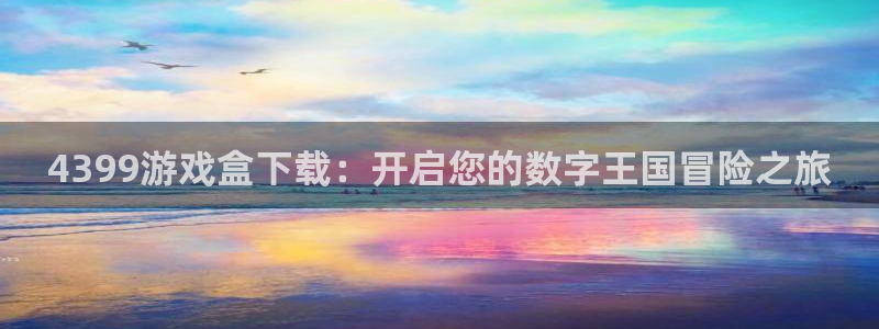 杏悦2体育app下载安装：4399游戏盒下载：开启您的数字王