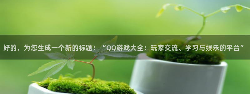 杏悦2测速登录官网：好的，为您生成一个新的标题：“QQ游戏大