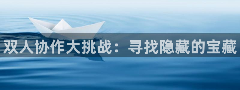 杏悦2登录地址：双人协作大挑战：寻找隐藏的宝藏